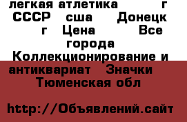 17.1) легкая атлетика :  1976 г - СССР - сша     Донецк  1972 г › Цена ­ 699 - Все города Коллекционирование и антиквариат » Значки   . Тюменская обл.